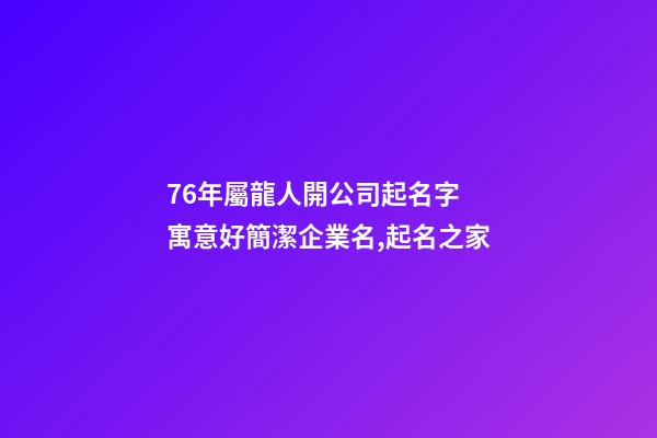 76年屬龍人開公司起名字 寓意好簡潔企業名,起名之家